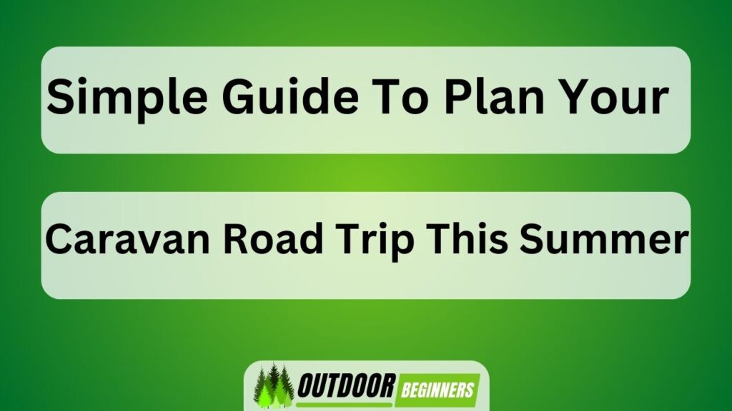 Simple Guide To Plan Your Caravan Road Trip This Summer